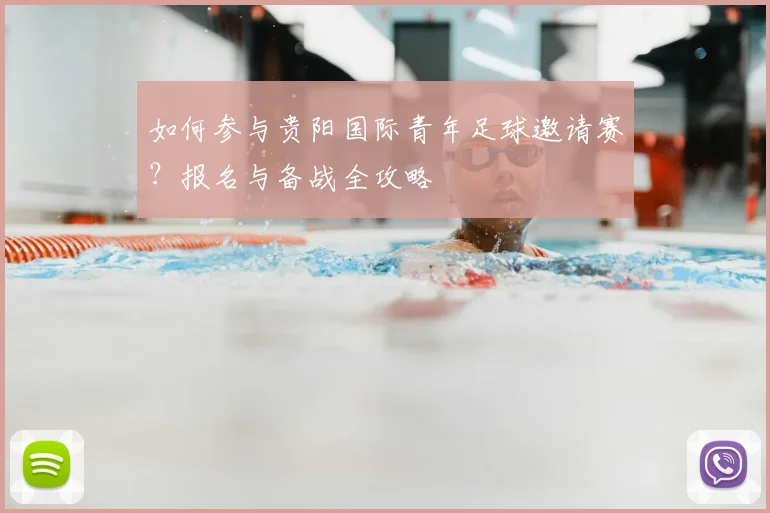 如何参与贵阳国际青年足球邀请赛?报名与备战全攻略