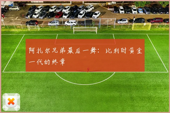 阿扎尔兄弟最后一舞：比利时黄金一代的终章
