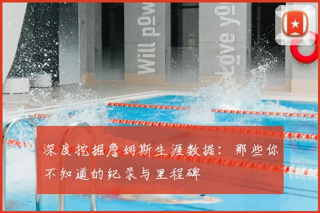 深度挖掘詹姆斯生涯数据：那些你不知道的纪录与里程碑