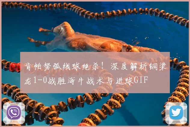 肯帕努弧线球绝杀！深度解析铜梁龙1-0战胜海牛战术与进球GIF