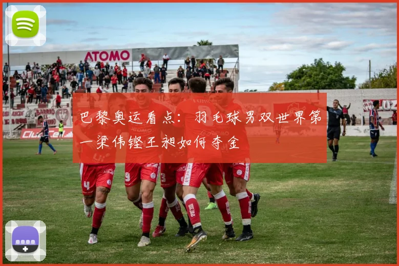 巴黎奥运看点:羽毛球男双世界第一梁伟铿王昶如何夺金