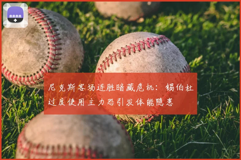 尼克斯客场连胜暗藏危机：锡伯杜过度使用主力恐引发体能隐患