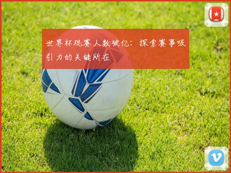 世界杯观赛人数破亿：探索赛事吸引力的关键所在