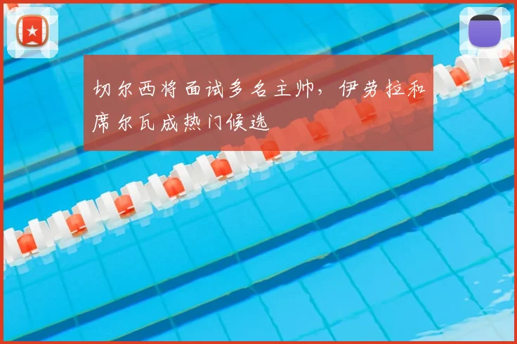 切尔西将面试多名主帅,伊劳拉和席尔瓦成热门候选