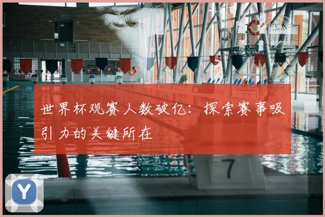 世界杯观赛人数破亿:探索赛事吸引力的关键所在